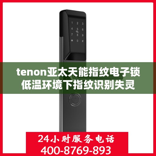 tenon亚太天能指纹电子锁低温环境下指纹识别失灵