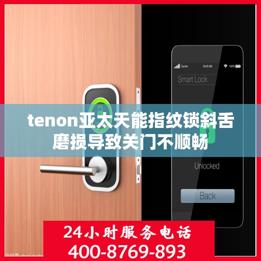 tenon亚太天能指纹锁斜舌磨损导致关门不顺畅