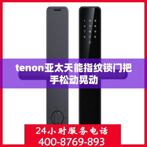 tenon亚太天能指纹锁门把手松动晃动