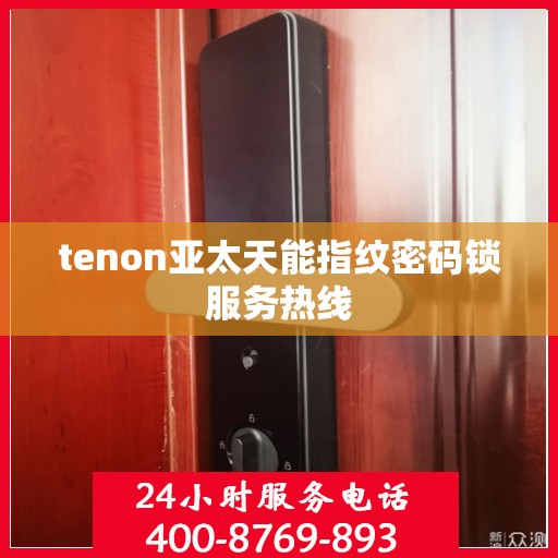 tenon亚太天能指纹密码锁服务热线