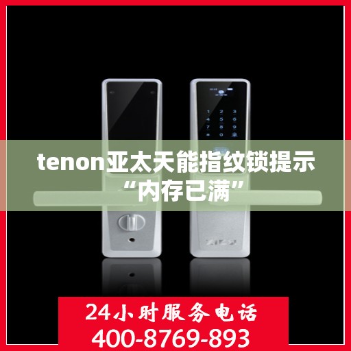 tenon亚太天能指纹锁提示 “内存已满”