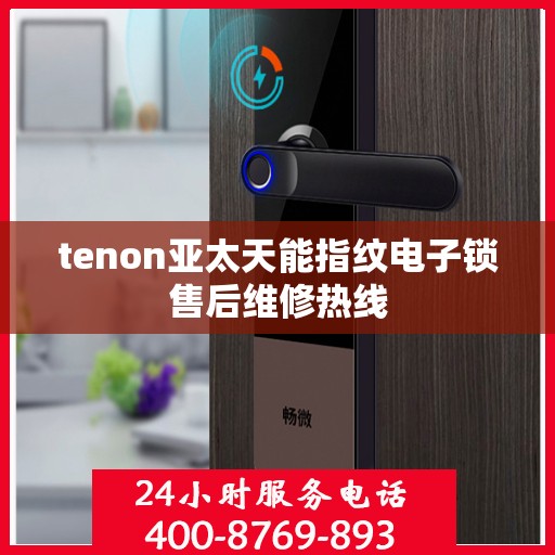 tenon亚太天能指纹电子锁售后维修热线