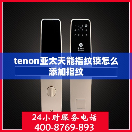 tenon亚太天能指纹锁怎么添加指纹