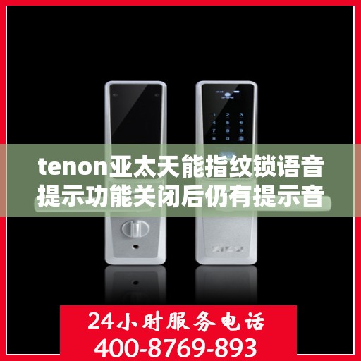 tenon亚太天能指纹锁语音提示功能关闭后仍有提示音