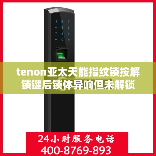 tenon亚太天能指纹锁按解锁键后锁体异响但未解锁