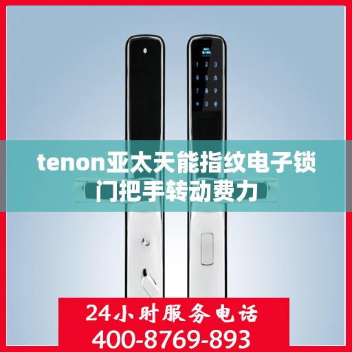 tenon亚太天能指纹电子锁门把手转动费力