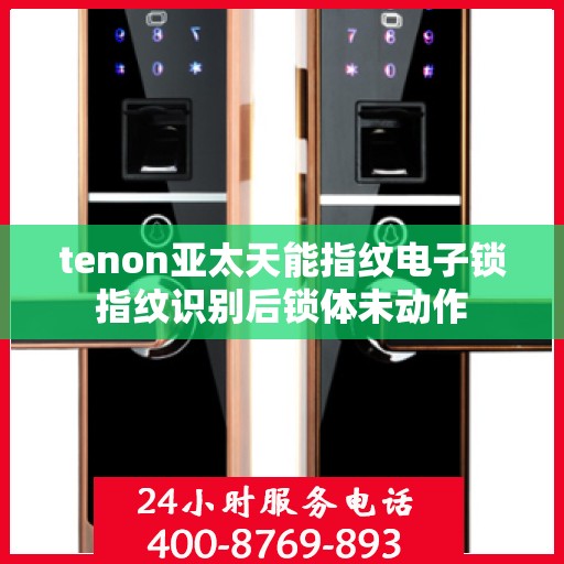 tenon亚太天能指纹电子锁指纹识别后锁体未动作