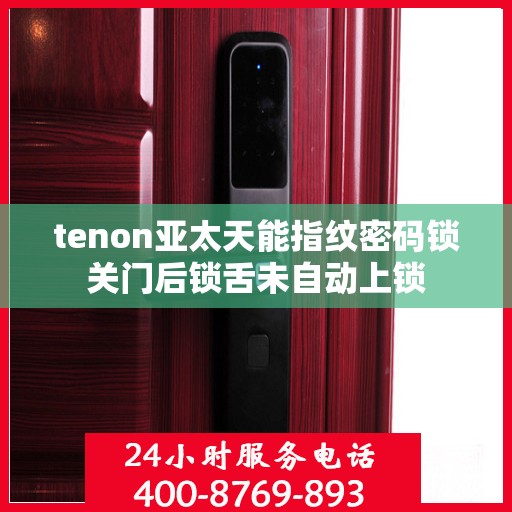 tenon亚太天能指纹密码锁关门后锁舌未自动上锁