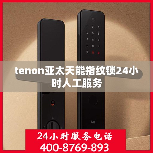 tenon亚太天能指纹锁24小时人工服务