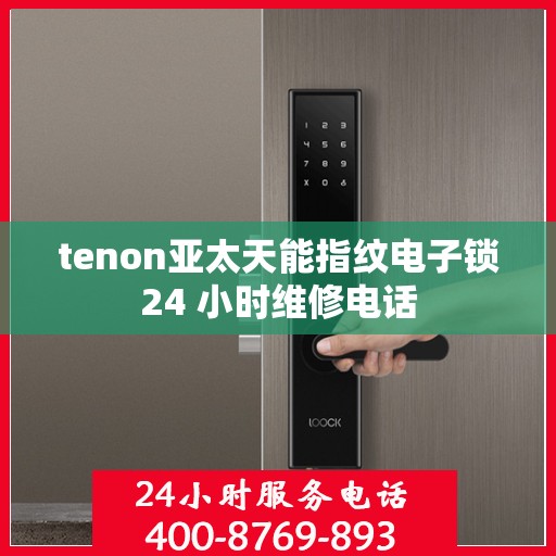 tenon亚太天能指纹电子锁24 小时维修电话