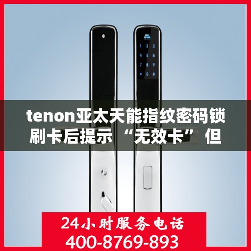 tenon亚太天能指纹密码锁刷卡后提示 “无效卡” 但卡未过期