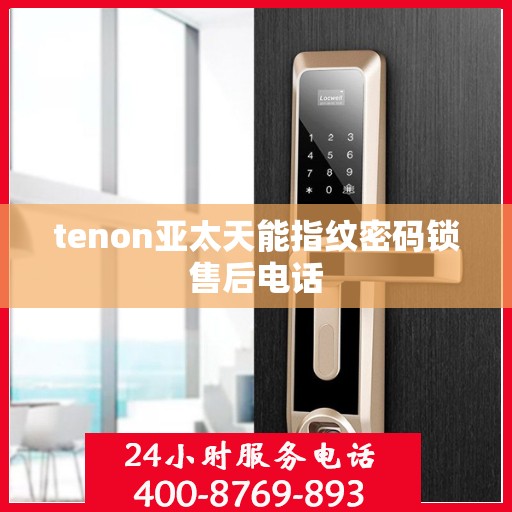 tenon亚太天能指纹密码锁售后电话