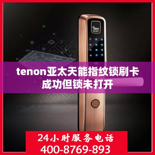 tenon亚太天能指纹锁刷卡成功但锁未打开