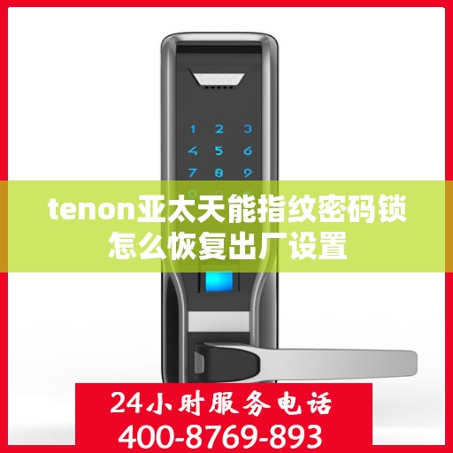 tenon亚太天能指纹密码锁怎么恢复出厂设置
