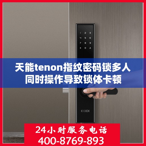 天能tenon指纹密码锁多人同时操作导致锁体卡顿
