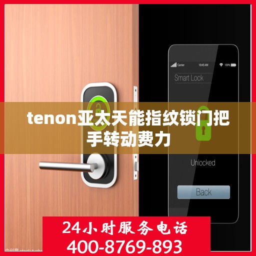 tenon亚太天能指纹锁门把手转动费力