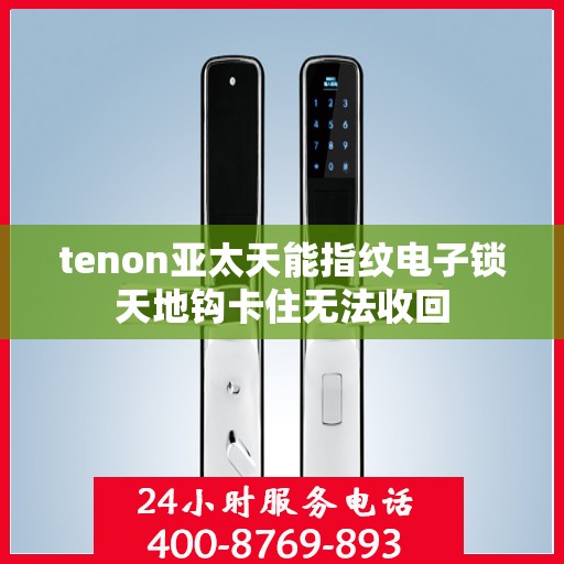 tenon亚太天能指纹电子锁天地钩卡住无法收回