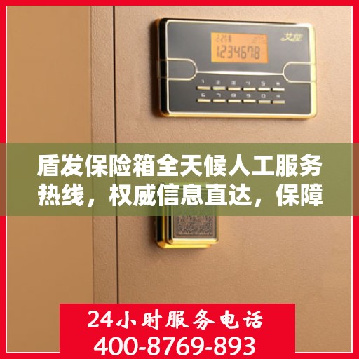 盾发保险箱全天候人工服务热线，权威信息直达，保障您的安全需求