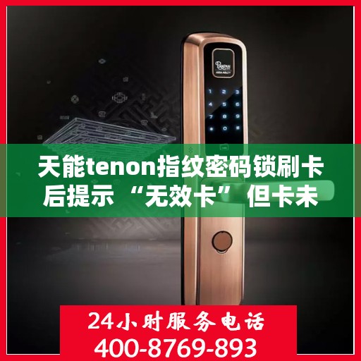 天能tenon指纹密码锁刷卡后提示 “无效卡” 但卡未过期