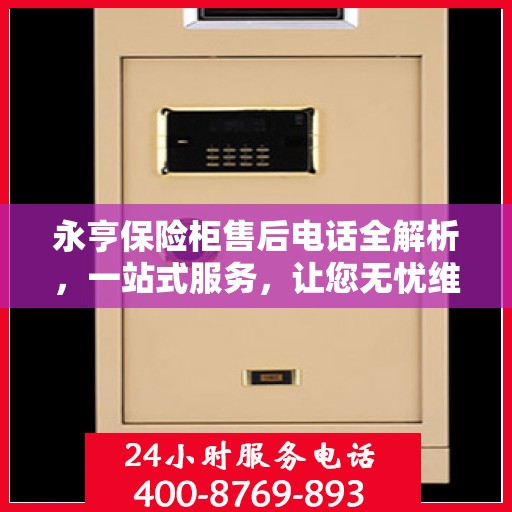 永亨保险柜售后电话全解析，一站式服务，让您无忧维权！