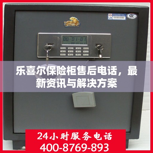 乐喜尔保险柜售后电话，最新资讯与解决方案