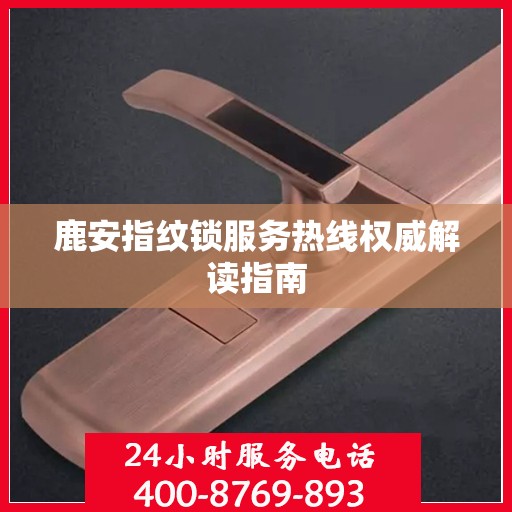 鹿安指纹锁服务热线权威解读指南