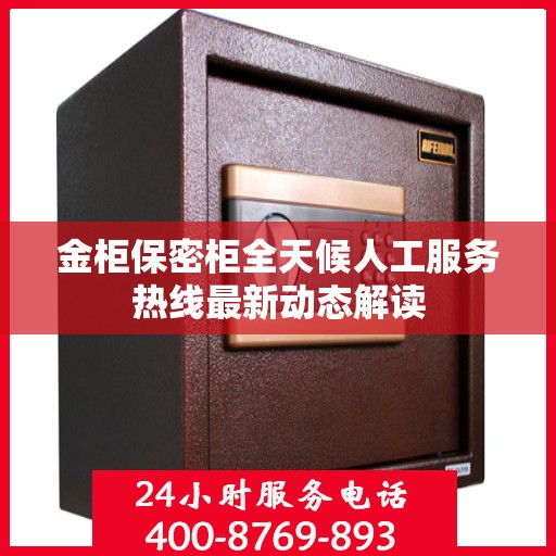 金柜保密柜全天候人工服务热线最新动态解读