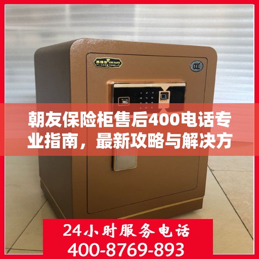 朝友保险柜售后400电话专业指南，最新攻略与解决方案