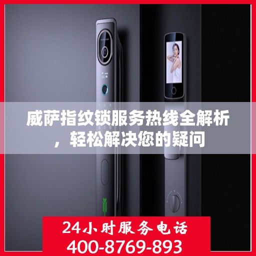 威萨指纹锁服务热线全解析，轻松解决您的疑问