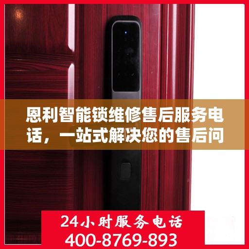 恩利智能锁维修售后服务电话，一站式解决您的售后问题