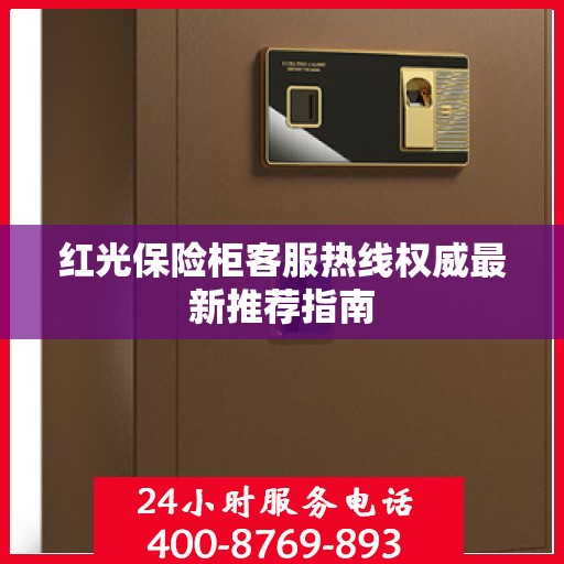 红光保险柜客服热线权威最新推荐指南