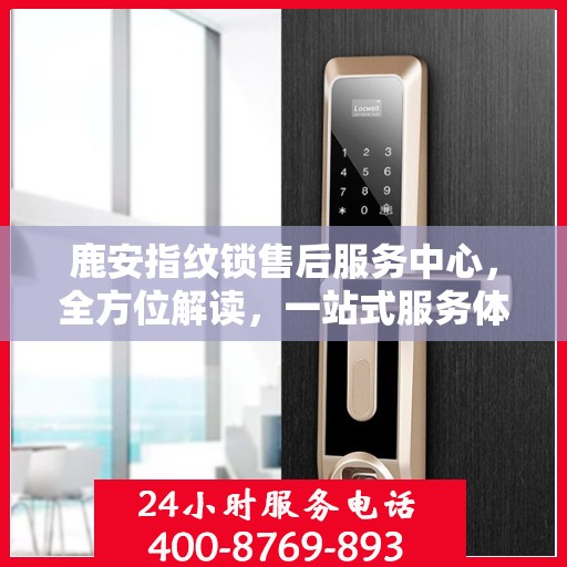 鹿安指纹锁售后服务中心，全方位解读，一站式服务体验