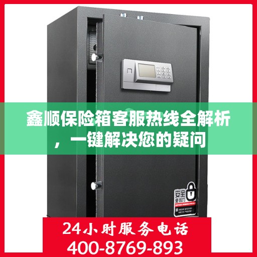 鑫顺保险箱客服热线全解析，一键解决您的疑问