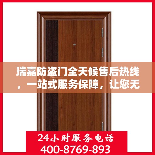 瑞嘉防盗门全天候售后热线，一站式服务保障，让您无忧使用防盗门！