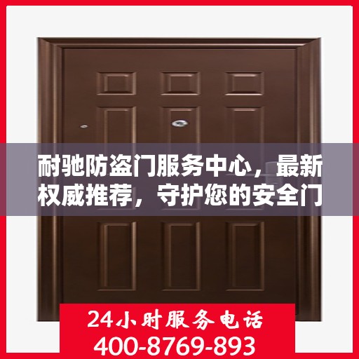 耐驰防盗门服务中心，最新权威推荐，守护您的安全门户