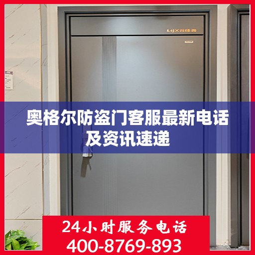 奥格尔防盗门客服最新电话及资讯速递