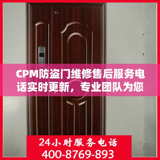CPM防盗门维修售后服务电话实时更新，专业团队为您解决门控问题