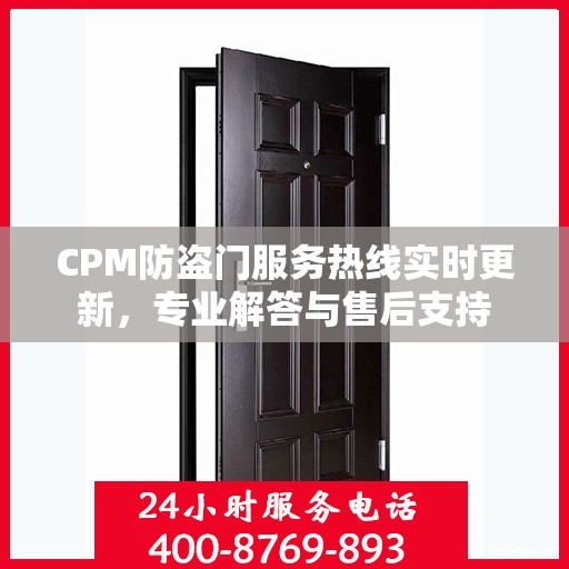 CPM防盗门服务热线实时更新，专业解答与售后支持