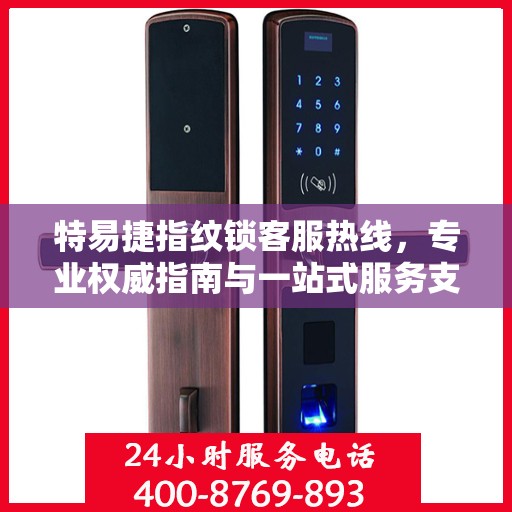 特易捷指纹锁客服热线，专业权威指南与一站式服务支持