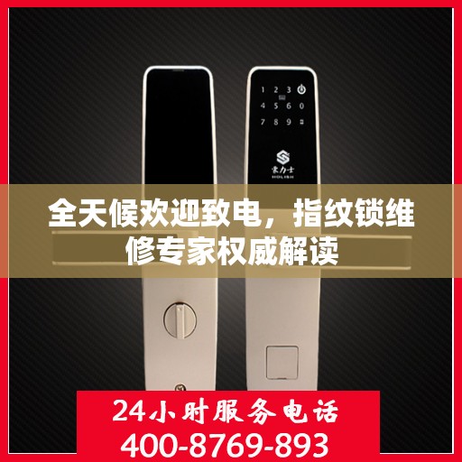 全天候欢迎致电，指纹锁维修专家权威解读