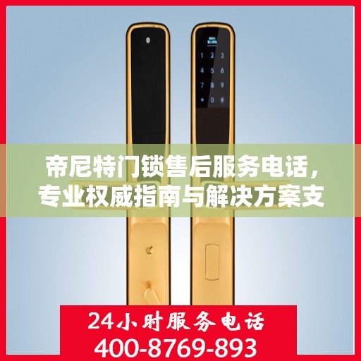 帝尼特门锁售后服务电话，专业权威指南与解决方案支持