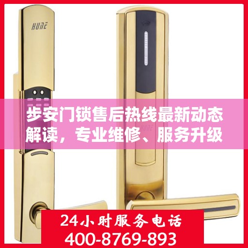 步安门锁售后热线最新动态解读，专业维修、服务升级与顾客满意承诺