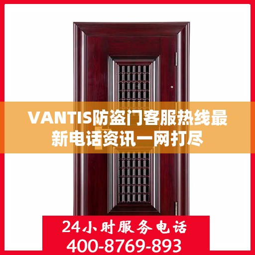 VANTIS防盗门客服热线最新电话资讯一网打尽