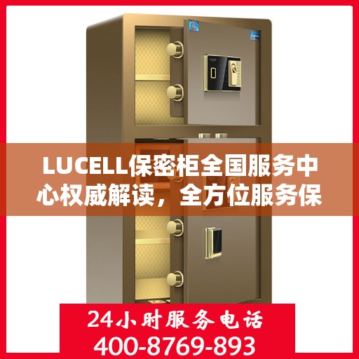 LUCELL保密柜全国服务中心权威解读，全方位服务保障，专业守护您的信息安全