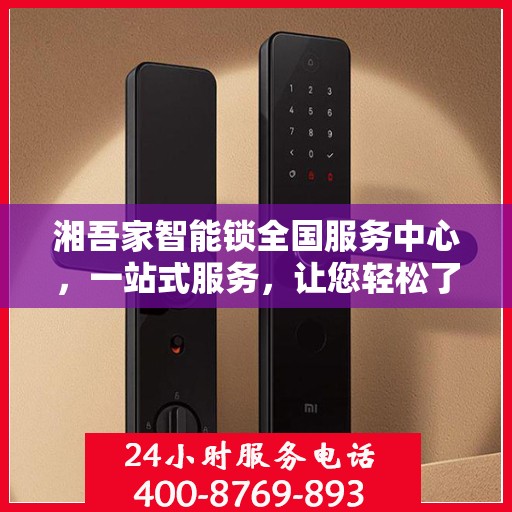 湘吾家智能锁全国服务中心，一站式服务，让您轻松了解全面信息