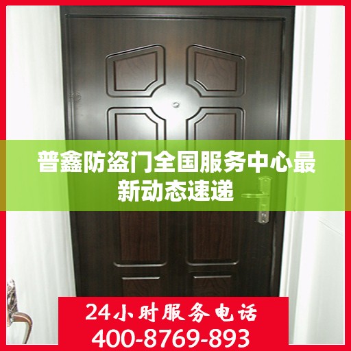 普鑫防盗门全国服务中心最新动态速递