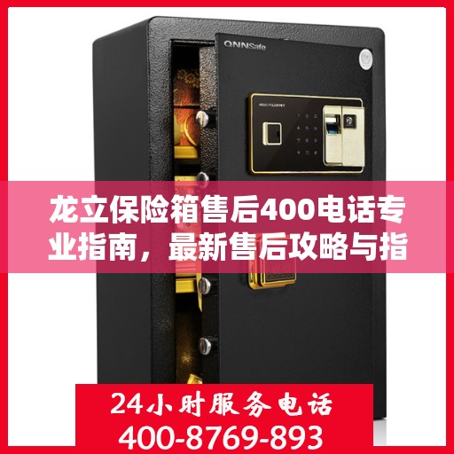 龙立保险箱售后400电话专业指南，最新售后攻略与指南