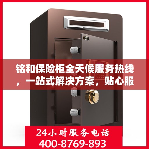 铭和保险柜全天候服务热线，一站式解决方案，贴心服务随时解答