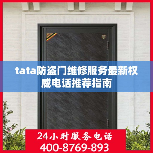 tata防盗门维修服务最新权威电话推荐指南