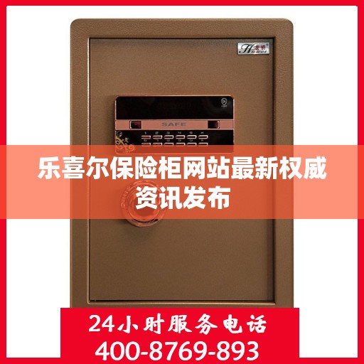 乐喜尔保险柜网站最新权威资讯发布
